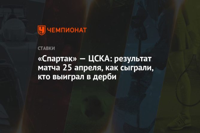 Общество: «Спартак» — ЦСКА: результат матча 25 апреля, как сыграли, кто выиграл в дерби