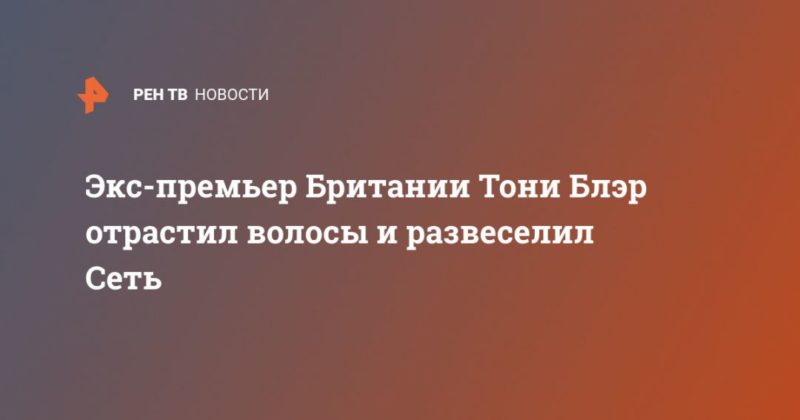 Общество: Экс-премьер Британии Тони Блэр отрастил волосы и развеселил Сеть