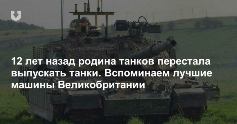12 лет назад родина танков перестала выпускать танки. Вспоминаем лучшие машины Великобритании 03052021 Общество: 12 лет назад родина танков перестала выпускать танки. Вспоминаем лучшие машины Великобритании
