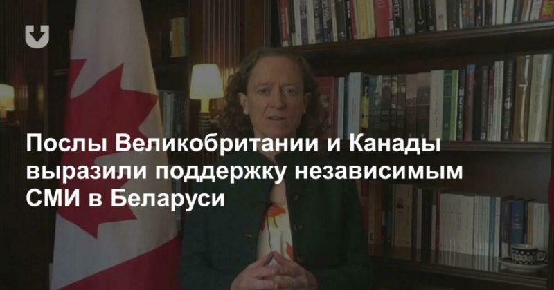 Общество: Послы Великобритании и Канады выразили поддержку независимым СМИ в Беларуси