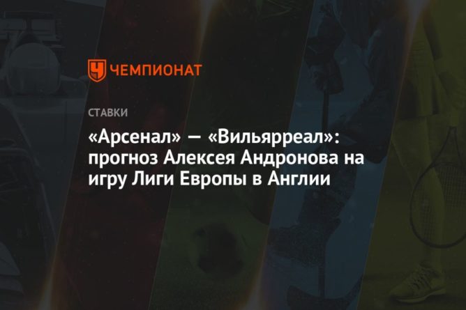 Общество: «Арсенал» — «Вильярреал»: прогноз Алексея Андронова на игру Лиги Европы в Англии