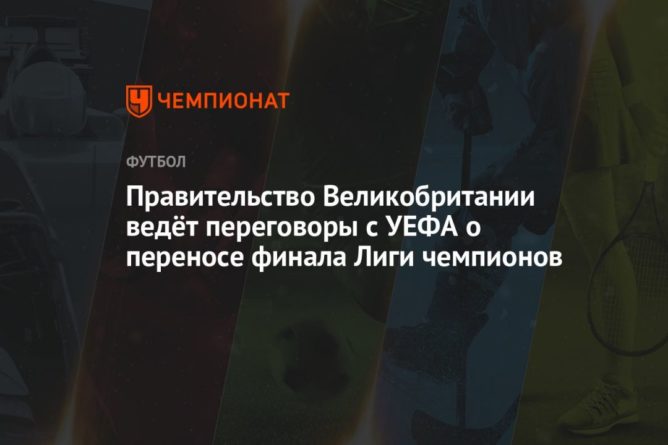 Общество: Правительство Великобритании ведёт переговоры с УЕФА о переносе финала Лиги чемпионов