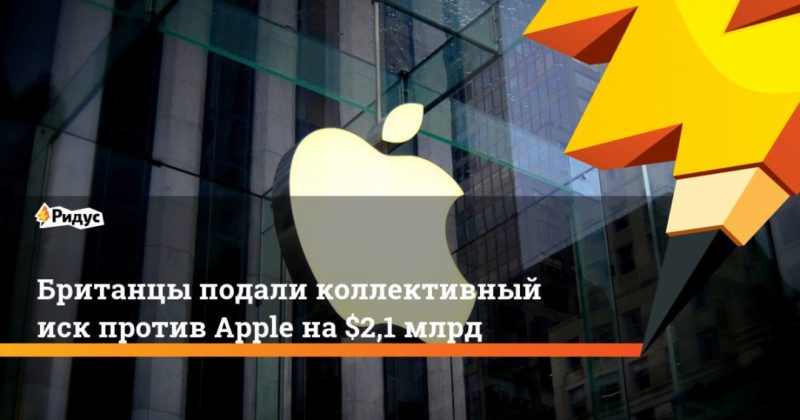 Общество: Британцы подали коллективный иск против Apple на $2,1 млрд