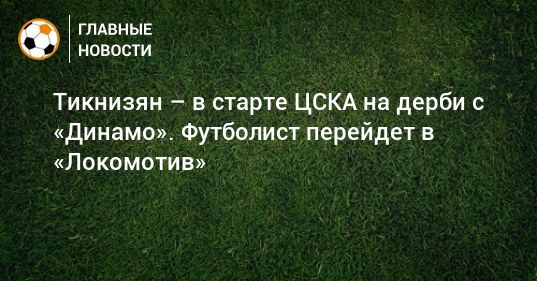 Общество: Тикнизян – в старте ЦСКА на дерби с «Динамо». Футболист перейдет в «Локомотив»