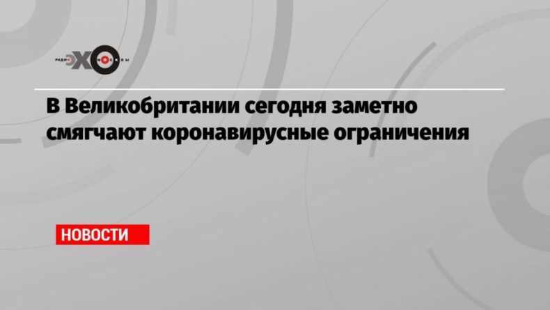 Общество: В Великобритании сегодня заметно смягчают коронавирусные ограничения