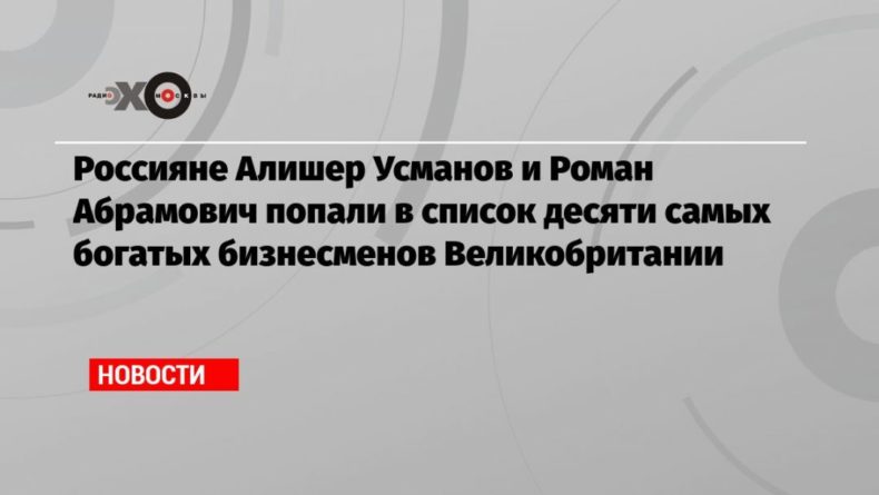 Общество: Россияне Алишер Усманов и Роман Абрамович попали в список десяти самых богатых бизнесменов Великобритании