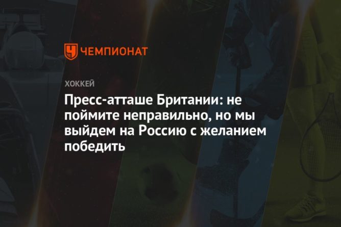 Общество: Пресс-атташе Британии: не поймите неправильно, но мы выйдем на Россию с желанием победить