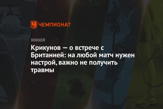 Общество: Крикунов — о встрече с Британией: на любой матч нужен настрой, важно не получить травмы