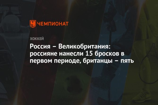 Общество: Россия – Великобритания: россияне нанесли 15 бросков в первом периоде, британцы – пять