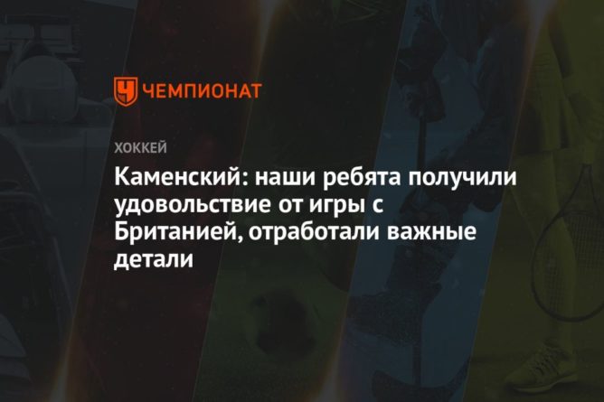 Общество: Каменский: наши ребята получили удовольствие от игры с Британией, отработали важные детали