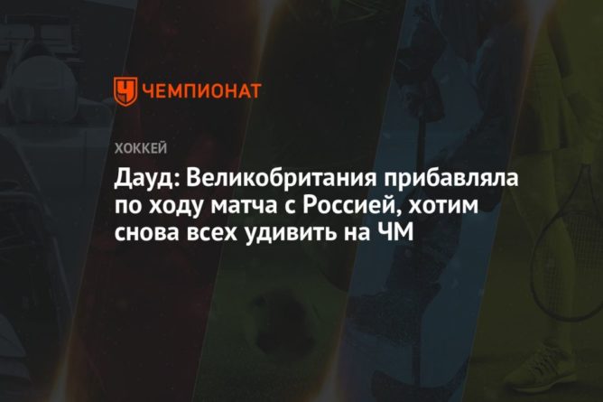 Дауд: Великобритания прибавляла по ходу матча с Россией, хотим снова всех удивить на ЧМ 22052021 Общество: Дауд: Великобритания прибавляла по ходу матча с Россией, хотим снова всех удивить на ЧМ