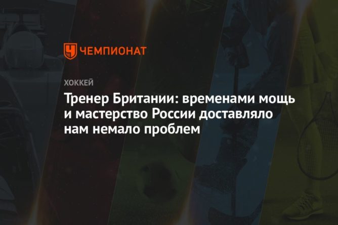 Общество: Тренер Британии: временами мощь и мастерство России доставляло нам немало проблем