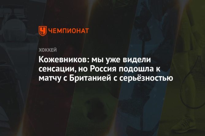 Кожевников: мы уже видели сенсации, но Россия подошла к матчу с Британией с серьёзностью 22052021 Общество: Кожевников: мы уже видели сенсации, но Россия подошла к матчу с Британией с серьёзностью