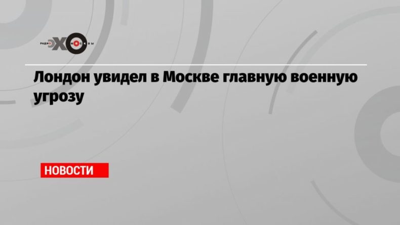 Общество: Лондон увидел в Москве главную военную угрозу