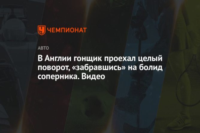 В Англии гонщик проехал целый поворот, «забравшись» на болид соперника. Видео 23052021 Общество: В Англии гонщик проехал целый поворот, «забравшись» на болид соперника. Видео
