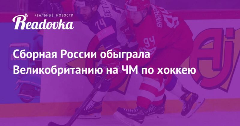 Общество: Сборная России обыграла Великобританию на ЧМ по хоккею
