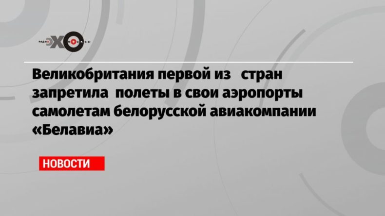 Общество: Великобритания первой из стран запретила полеты в свои аэропорты самолетам белорусской авиакомпании «Белавиа»