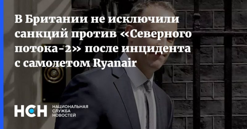 В Британии не исключили санкций против «Северного потока-2» после инцидента с самолетом Ryanair 24052021 Общество: В Британии не исключили санкций против «Северного потока-2» после инцидента с самолетом Ryanair