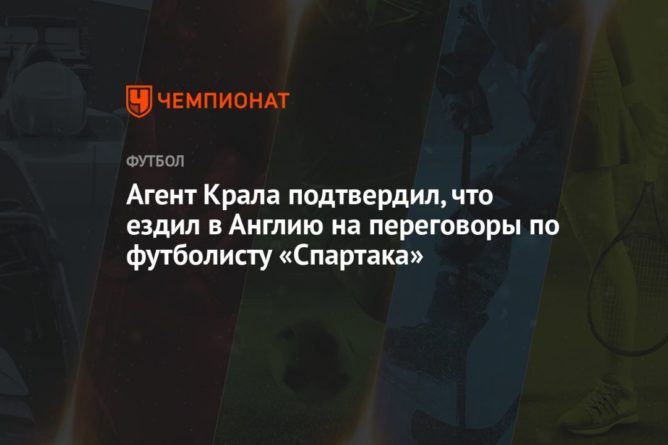 Общество: Агент Крала подтвердил, что ездил в Англию на переговоры по футболисту «Спартака»