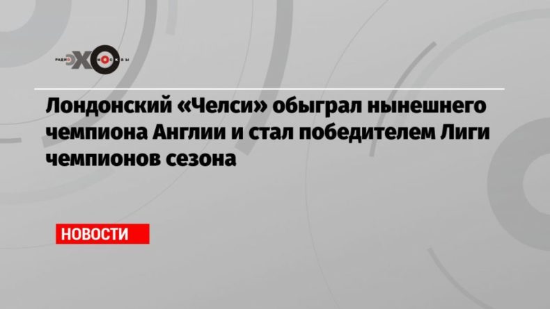 Общество: Лондонский «Челси» обыграл нынешнего чемпиона Англии и стал победителем Лиги чемпионов сезона