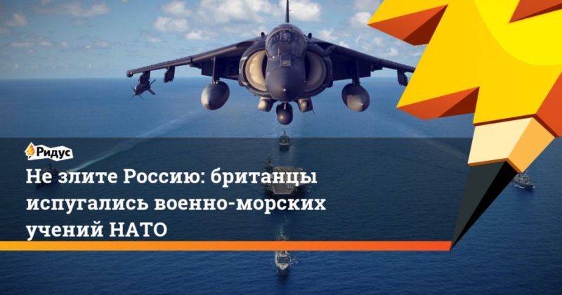 Общество: Не злите Россию: британцы испугались военно-морских учений НАТО