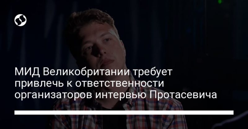 МИД Великобритании требует привлечь к ответственности организаторов интервью Протасевича 04062021 Общество: МИД Великобритании требует привлечь к ответственности организаторов интервью Протасевича