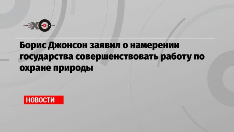 Общество: Борис Джонсон заявил о намерении государства совершенствовать работу по охране природы