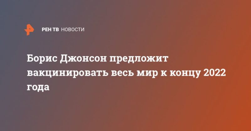 Борис Джонсон предложит вакцинировать весь мир к концу 2022 года 05062021 Общество: Борис Джонсон предложит вакцинировать весь мир к концу 2022 года