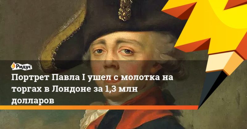 Портрет Павла I ушел с молотка на торгах в Лондоне за 1,3 млн долларов 07062021 Общество: Портрет Павла I ушел с молотка на торгах в Лондоне за 1,3 млн долларов