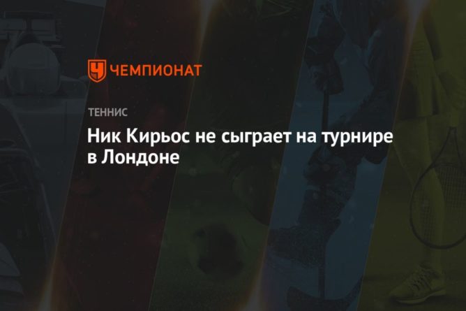 Ник Кирьос не сыграет на турнире в Лондоне 10062021 Общество: Ник Кирьос не сыграет на турнире в Лондоне