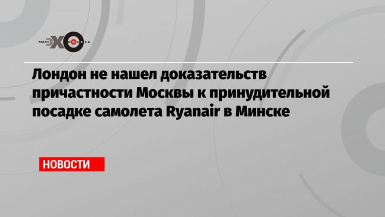 Общество: Лондон не нашел доказательств причастности Москвы к принудительной посадке самолета Ryanair в Минске
