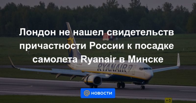 Общество: Лондон не нашел свидетельств причастности России к посадке самолета Ryanаir в Минске