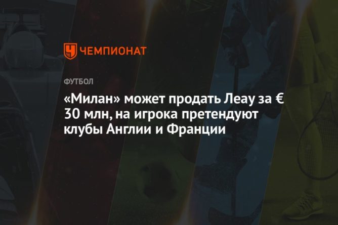 Общество: «Милан» может продать Леау за € 30 млн, на игрока претендуют клубы Англии и Франции