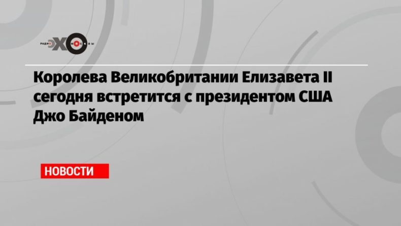 Королева Великобритании Елизавета II сегодня встретится с президентом США Джо Байденом 13062021 Общество: Королева Великобритании Елизавета II сегодня встретится с президентом США Джо Байденом