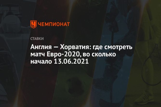 Англия — Хорватия: где смотреть матч Евро-2020, во сколько начало 13.06.2021 13062021 Общество: Англия — Хорватия: где смотреть матч Евро-2020, во сколько начало 13.06.2021