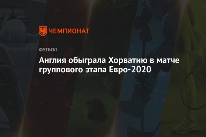 Англия обыграла Хорватию в матче группового этапа Евро-2020 13062021 Общество: Англия обыграла Хорватию в матче группового этапа Евро-2020