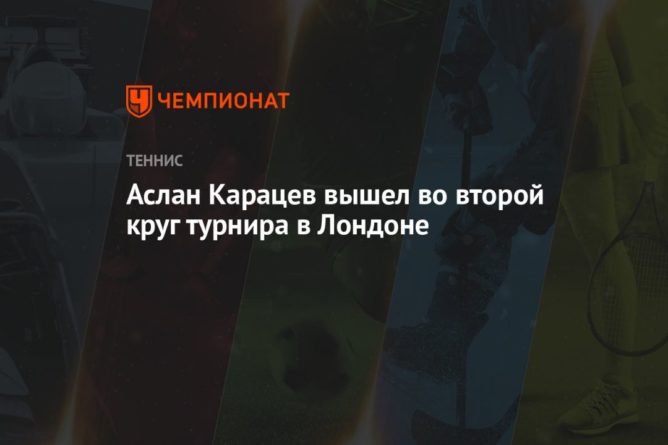 Общество: Аслан Карацев вышел во второй круг турнира в Лондоне