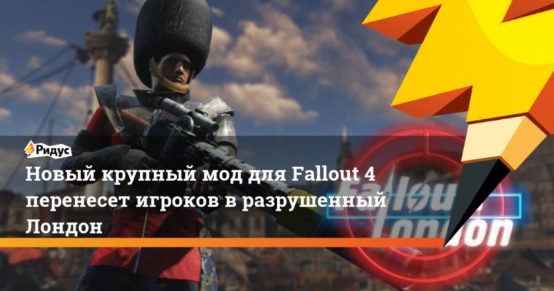 Общество: Новый крупный мод для Fallout 4 перенесет игроков в разрушенный Лондон