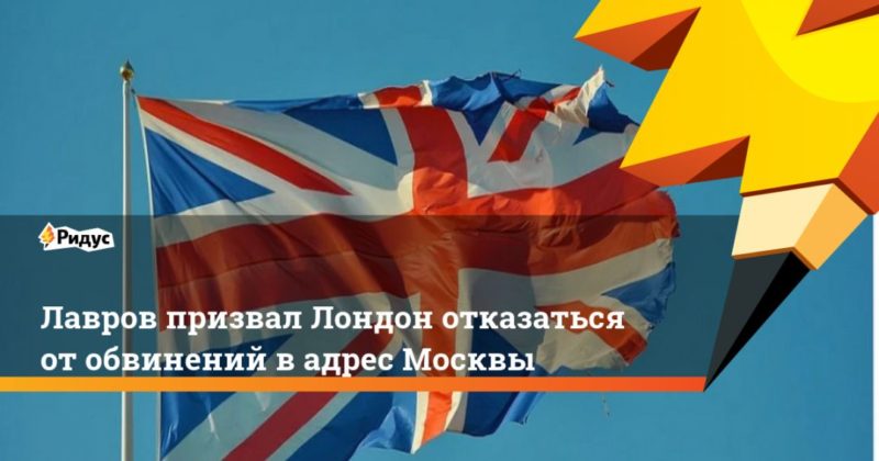 Общество: Лавров призвал Лондон отказаться от обвинений в адрес Москвы