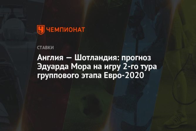 Общество: Англия — Шотландия: прогноз Эдуарда Мора на игру 2-го тура группового этапа Евро-2020