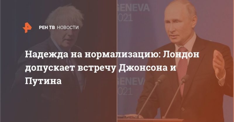 Общество: Надежда на нормализацию: Лондон допускает встречу Джонсона и Путина