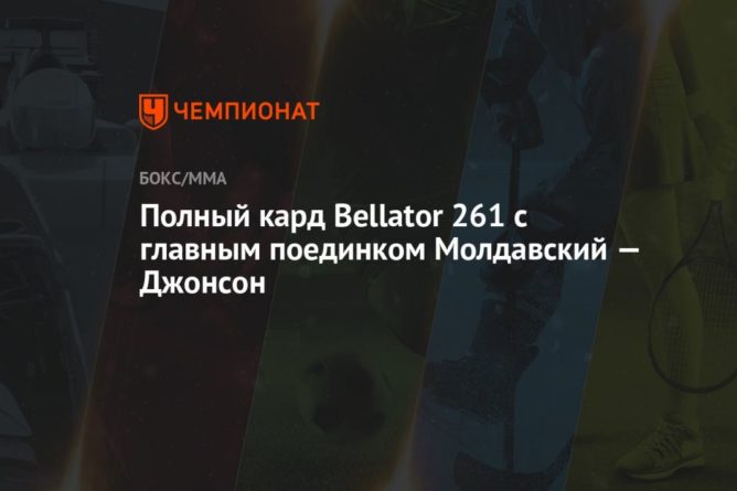Общество: Полный кард Bellator 261 с главным поединком Молдавский — Джонсон