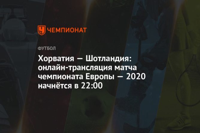 Евро-2020, Хорватия — Шотландия: прямая трансляция матча, где смотреть онлайн, время начала матча 22062021 Общество: Евро-2020, Хорватия — Шотландия: прямая трансляция матча, где смотреть онлайн, время начала матча