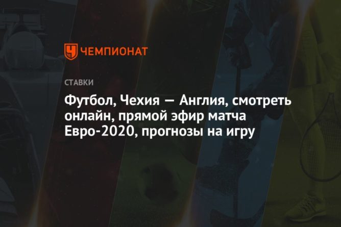 Общество: Футбол, Чехия — Англия, смотреть онлайн, прямой эфир матча Евро-2020, прогнозы на игру