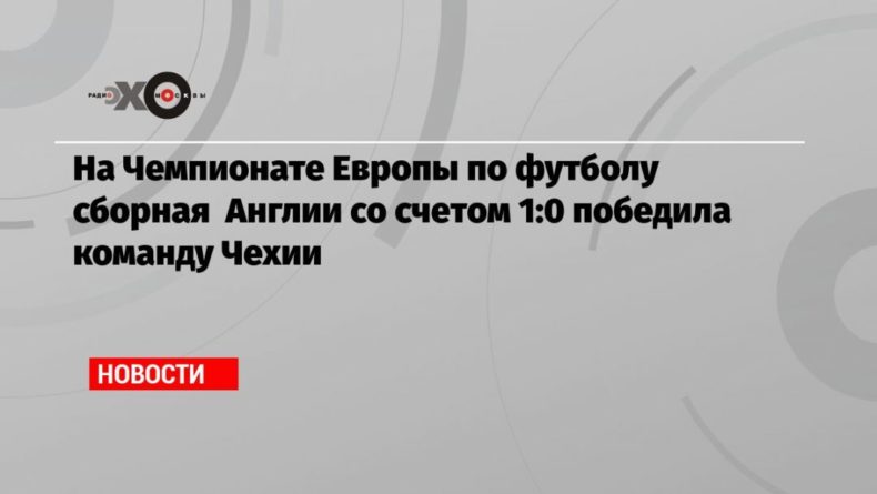 На Чемпионате Европы по футболу сборная Англии со счетом 1:0 победила команду Чехии 23062021 Общество: На Чемпионате Европы по футболу сборная Англии со счетом 1:0 победила команду Чехии