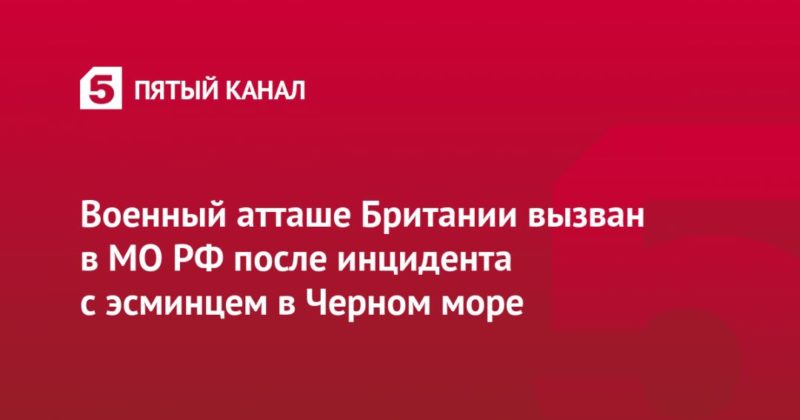 Военный атташе Британии вызван в МО РФ после инцидента с эсминцем в Черном море 23062021 Общество: Военный атташе Британии вызван в МО РФ после инцидента с эсминцем в Черном море