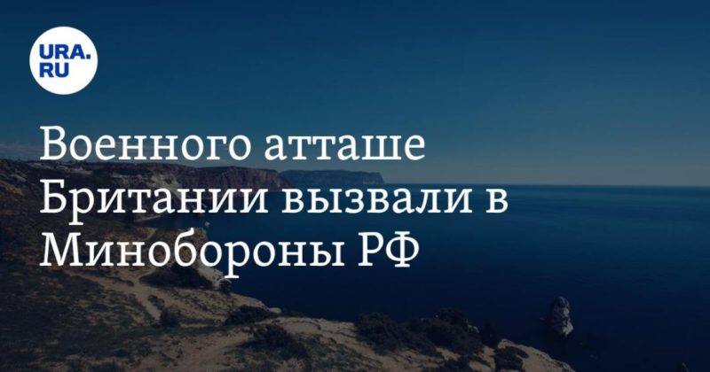 Военного атташе Британии вызвали в Минобороны РФ 23062021 Общество: Военного атташе Британии вызвали в Минобороны РФ