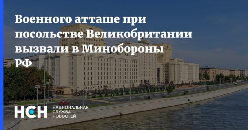 Общество: Военного атташе при посольстве Великобритании вызвали в Минобороны РФ