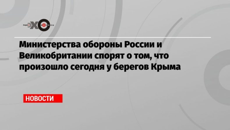 Общество: Министерства обороны России и Великобритании спорят о том, что произошло сегодня у берегов Крыма