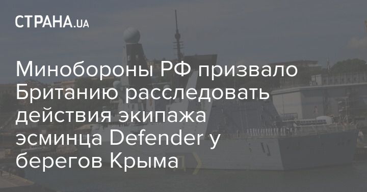 Общество: Минобороны РФ призвало Британию расследовать действия экипажа эсминца Defender у берегов Крыма